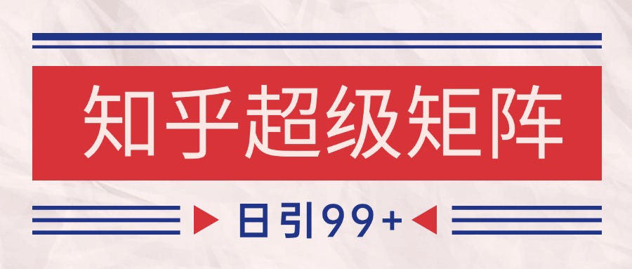 知乎超级矩阵玩法引流高质量精准粉SEO覆盖 日变现4000+-禾谷轻创网