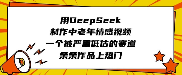 用DeepSeek制作中老年情感视频，一个被严重低估的赛道，条条作品上热门-禾谷轻创网