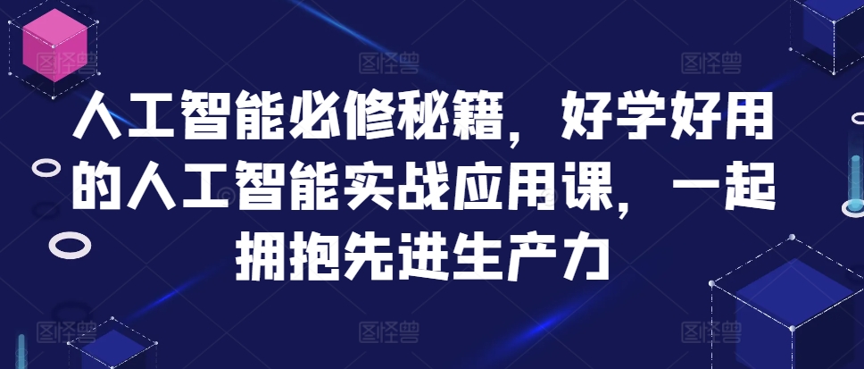 人工智能必修秘籍，好学好用的人工智能实战应用课，一起拥抱先进生产力-禾谷轻创网