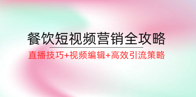 餐饮短视频营销全攻略：直播技巧+视频编辑+高效引流策略-禾谷轻创网