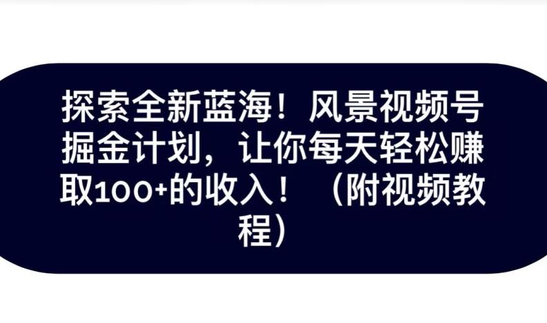 探索全新蓝海！抖音风景号掘金计划，让你每天轻松赚取100+的收入-禾谷轻创网