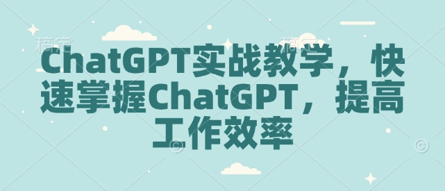 ChatGPT实战教学，快速掌握ChatGPT，提高工作效率-禾谷轻创网