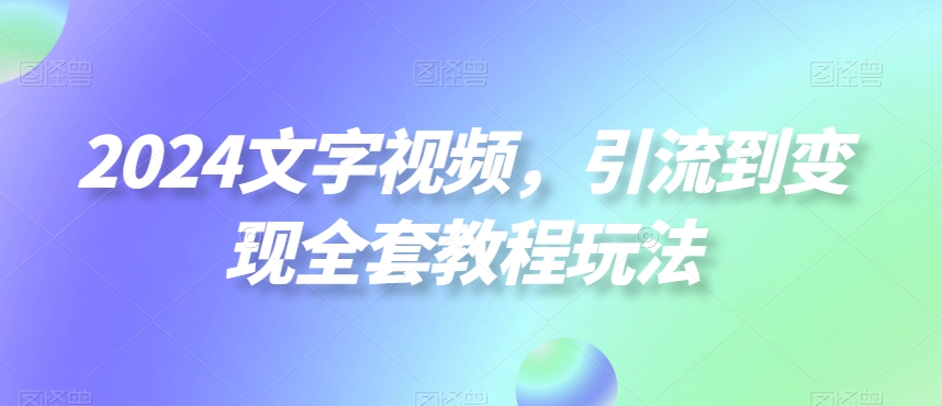 2024文字视频，引流到变现全套教程玩法【揭秘】-禾谷轻创网