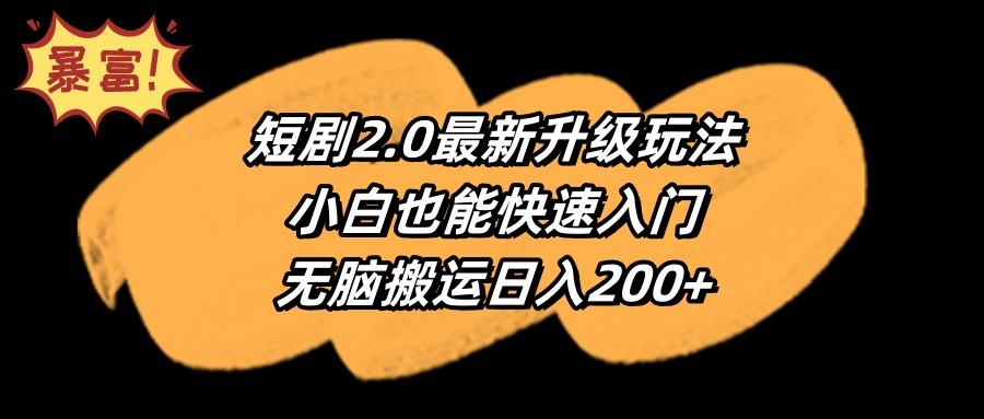 (9375期)短剧2.0最新升级玩法，小白也能快速入门，无脑搬运日入200+-禾谷轻创网