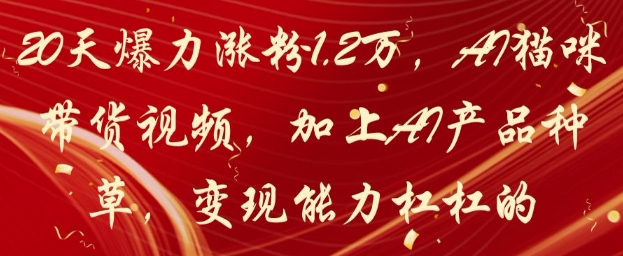 20天爆力涨粉1.2W，AI猫咪带货视频，加上AI产品种草，变现能力杠杠的-禾谷轻创网