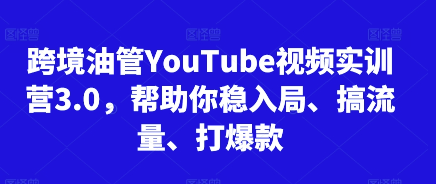 跨境油管YouTube视频实训营3.0，帮助你稳入局、搞流量、打爆款(更新2025)-禾谷轻创网