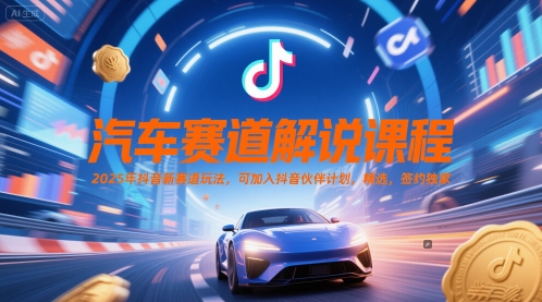汽车赛道解说课程，2025年抖音新赛道玩法，可加入抖音伙伴计划，精选，签约独家-禾谷轻创网