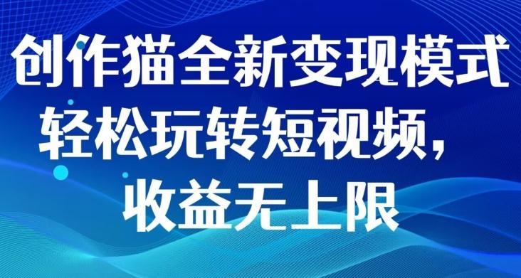 创作猫全新变现模式，轻松玩转短视频，收益无上限-禾谷轻创网