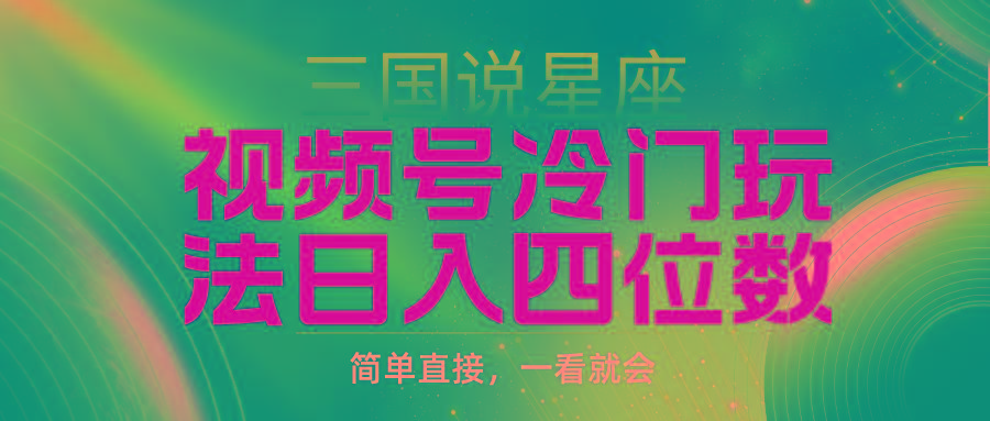 (9383期)视频号掘金冷门玩法，三国星座赛道，日入四位数(教程+素材)-禾谷轻创网