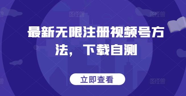 最新无限注册视频号方法，下载自测-禾谷轻创网