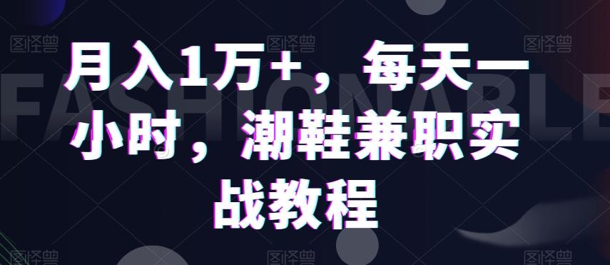 月入1万+，每天一小时，潮鞋兼职实战教程-禾谷轻创网