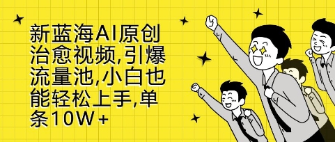 新蓝海AI原创治愈视频，引爆流量池，小白也能轻松上手，篇篇10W+【揭秘】-禾谷轻创网