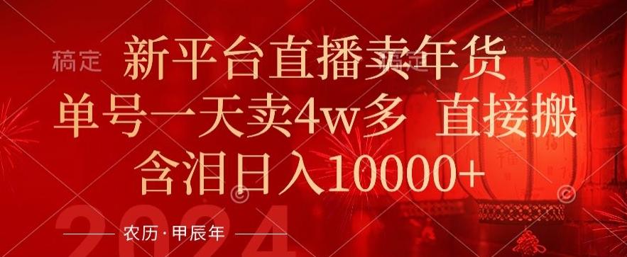 年末红利来了，新平台直播卖年货，单号一天卖4w多，话术场景直接搬，含泪日入1w+【揭秘】-禾谷轻创网