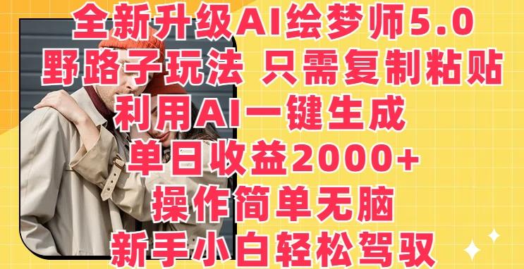 全新升级AI绘梦师5.0.野路子玩法，只需复制粘贴，利用AI一键生成，单日收益2000+【揭秘】-禾谷轻创网