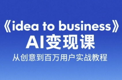 《idea to business》AI变成变现课，从创意到百万用户实战教程-禾谷轻创网