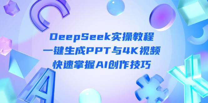 DeepSeek入门实操教程:一键生成PPT与4K视频,快速掌握AI创作技巧-禾谷轻创网