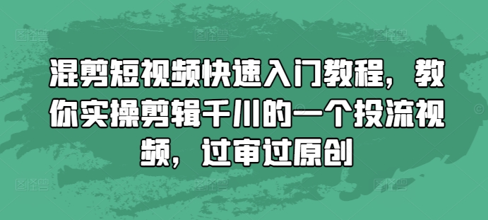 混剪短视频快速入门教程，教你实操剪辑千川的一个投流视频，过审过原创-禾谷轻创网