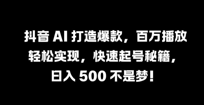 抖音 AI 打造爆款，百万播放轻松实现，快速起号秘籍【揭秘】-禾谷轻创网