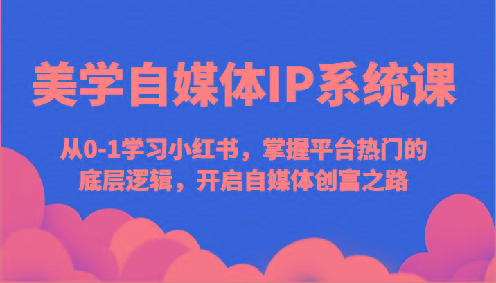 美学自媒体IP系统课-从0-1学习小红书，掌握平台热门的底层逻辑，开启自媒体创富之路-禾谷轻创网