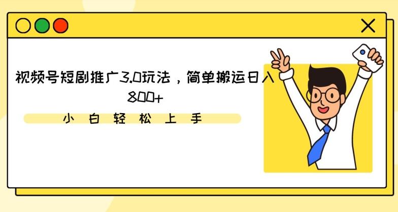 视频号短剧推广3.0玩法，简单搬运日入800+【揭秘】-禾谷轻创网