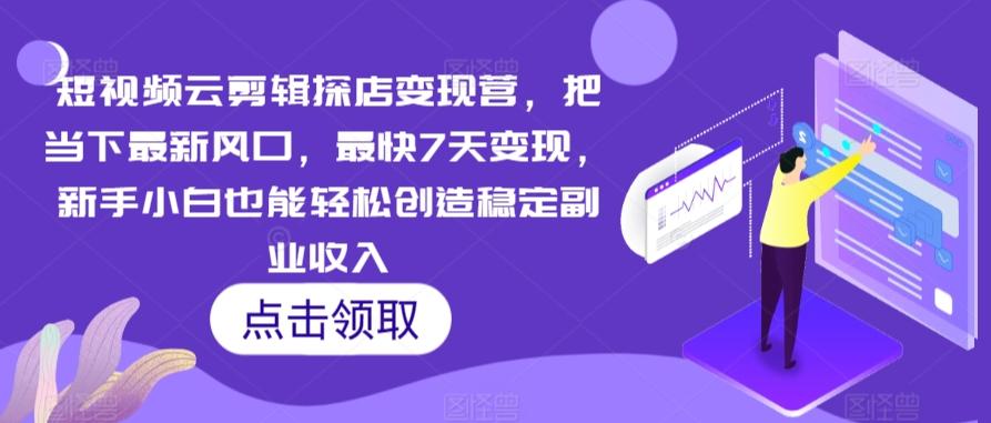 短视频云剪辑探店变现营，把当下最新风口，最快7天变现，新手小白也能轻松创造稳定副业收入-禾谷轻创网