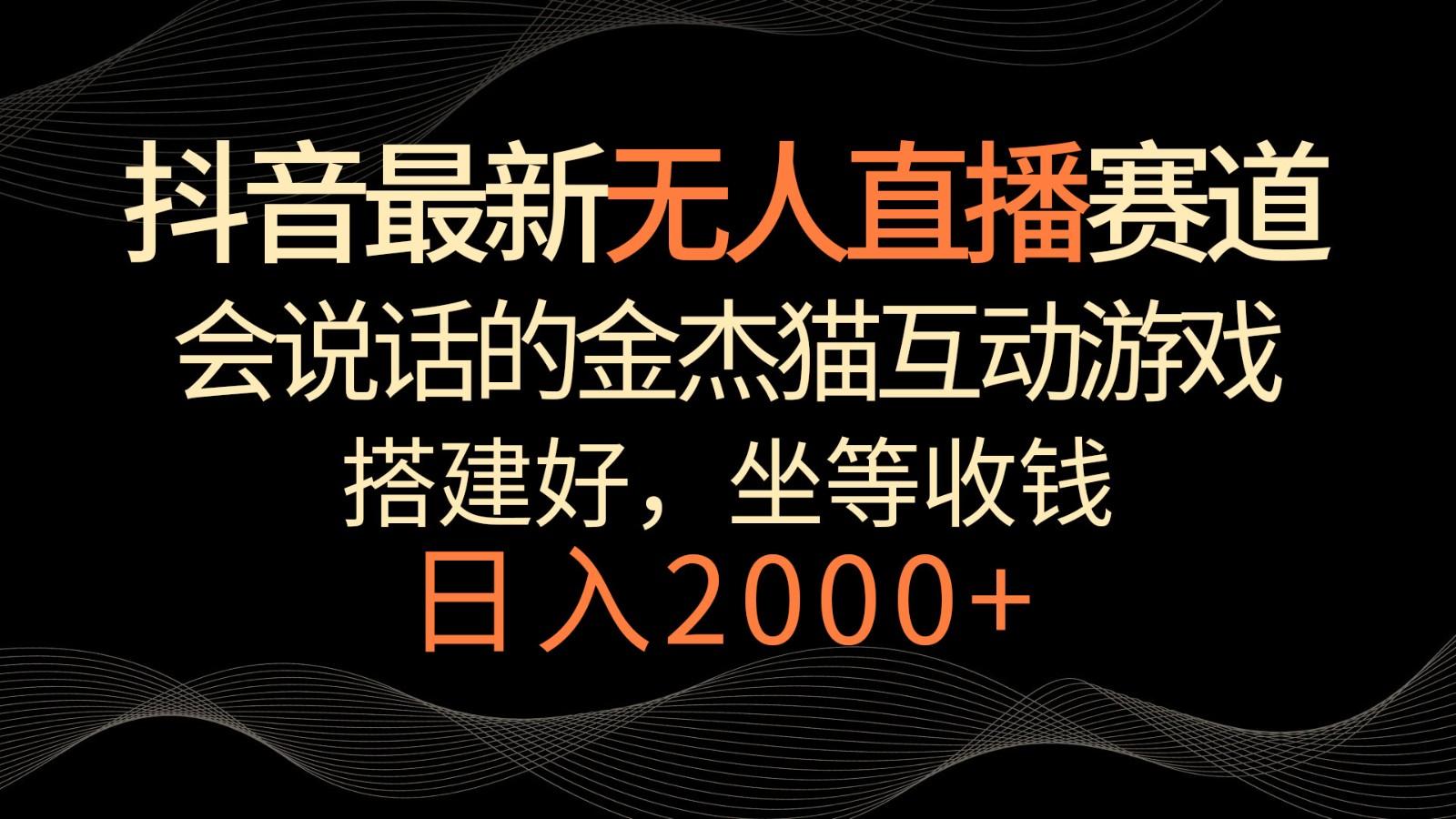 抖音最新无人直播赛道，日入2000+，会说话的金杰猫互动小游戏，礼物收不停-禾谷轻创网