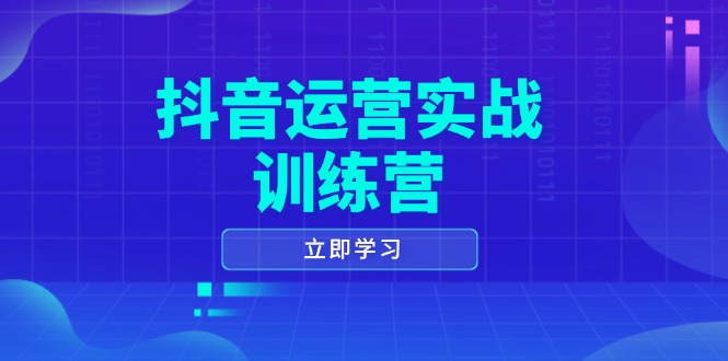 抖音运营实战训练营，0-1打造短视频爆款，涵盖拍摄剪辑、运营推广等全过程-禾谷轻创网