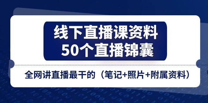 线下直播课资料、50个-直播锦囊，全网讲直播最干的(笔记+照片+附属资料-禾谷轻创网