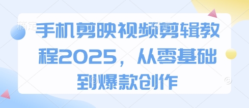 手机剪映视频剪辑教程2025，从零基础到爆款创作-禾谷轻创网