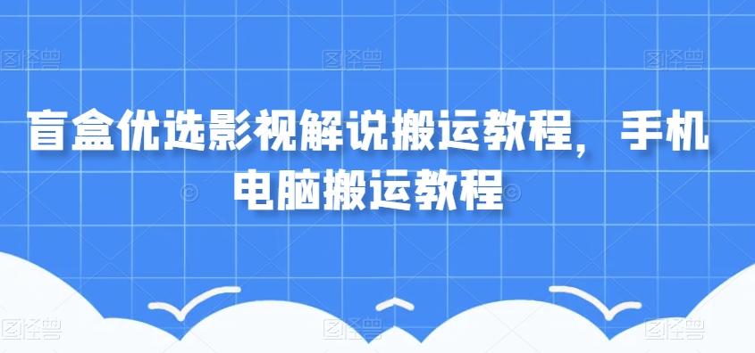 盲盒优选影视解说搬运教程，手机电脑搬运教程-禾谷轻创网