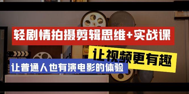 轻剧情+拍摄剪辑思维实战课 让视频更有趣 让普通人也有演电影的体验-23节课-禾谷轻创网