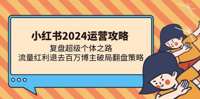 小红书2024运营攻略：复盘超级个体之路 流量红利退去百万博主破局翻盘-禾谷轻创网
