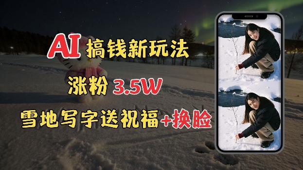 冬季搞钱新玩法，雪地写字表白送祝福、换脸，用免费AI手把手教你制作，轻松涨粉3.5w，接单到手软-禾谷轻创网