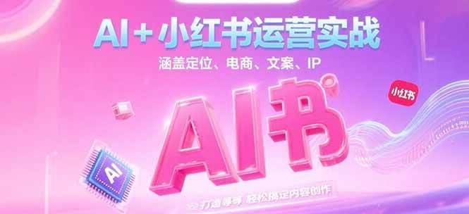 AI+小红书运营实战，涵盖定位、电商、文案、IP 打造等，轻松搞定内容创作-禾谷轻创网