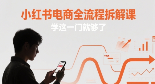 小红书电商全流程拆解课，学这一门就够了-禾谷轻创网
