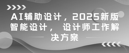 AI辅助设计，2025新版智能设计， 设计师工作解决方案-禾谷轻创网
