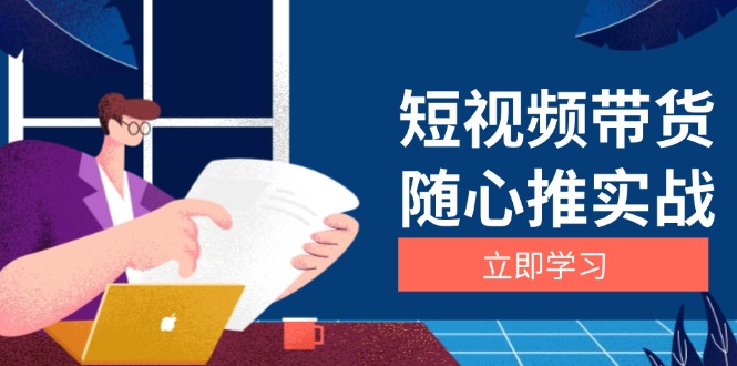 短视频带货随心推实战：涵盖选品到放量，详解涨粉、口碑分提升与广告逻辑-禾谷轻创网