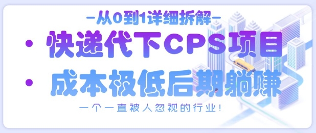 从0到1详细拆解快递代下CPS项目，一个一直被人忽视的行业！-禾谷轻创网