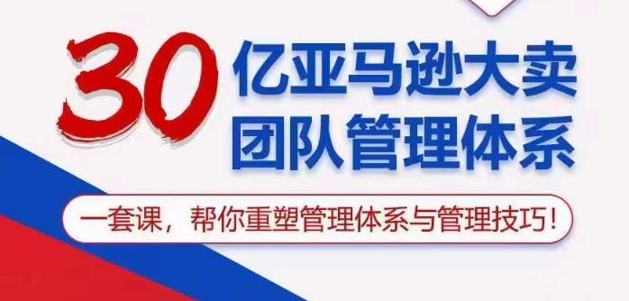 30亿亚马逊大卖团队管理体系，一套课帮你重塑管理体系与管理技巧-禾谷轻创网