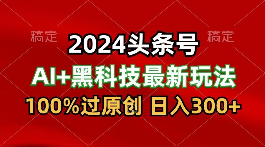 2024最新AI头条+黑科技猛撸收益，100%过原创，三天必起号，每天5分钟，月入1W+-禾谷轻创网