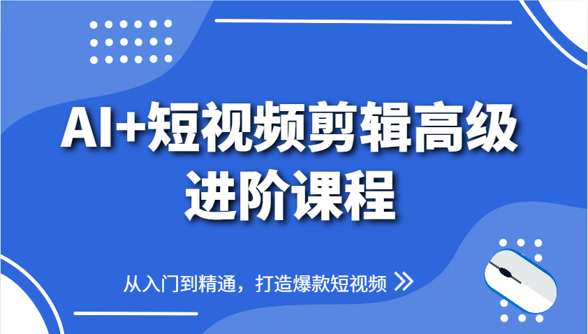 AI+短视频剪辑高级进阶课程，从入门到精通，打造爆款短视频-禾谷轻创网