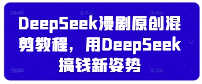 DeepSeek漫剧原创混剪教程，用DeepSeek搞钱新姿势-禾谷轻创网