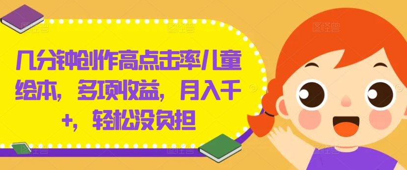 几分钟创作高点击率儿童绘本，多项收益，月入千+，轻松没负担【揭秘】-禾谷轻创网