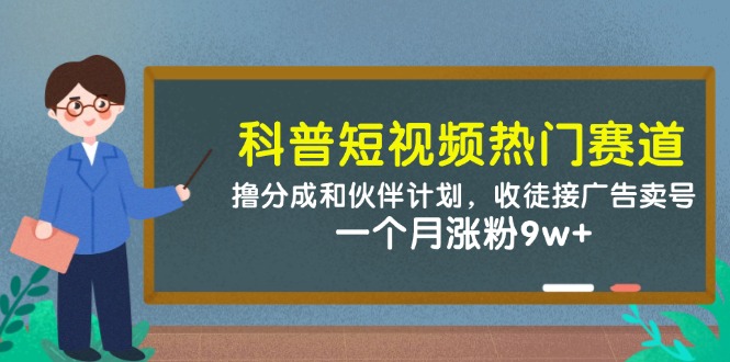 科普短视频热门赛道：撸分成和伙伴计划，收徒接广告卖号，一个月涨粉9w+-禾谷轻创网