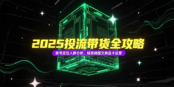 2025投流带货全攻略，账号定位人群分析，短视频图文商品卡运营-禾谷轻创网