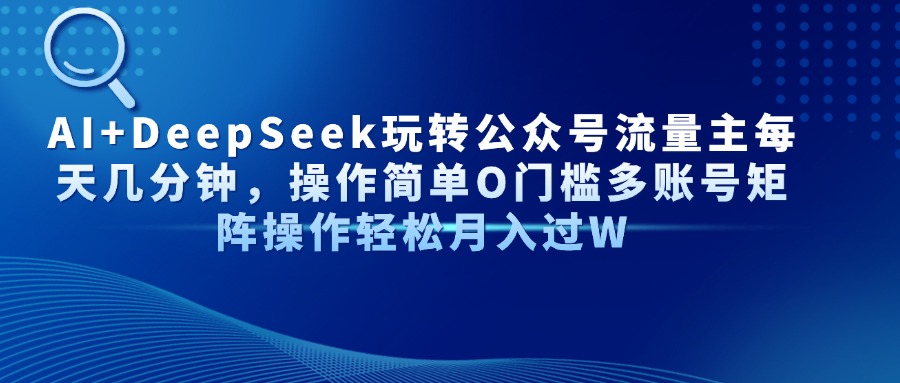 AI+DeepSeek玩转公众号流量主每天几分钟，操作简单O门槛多账号矩阵操作…-禾谷轻创网