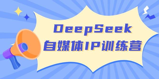 DeepSeek自媒体IP训练营，掌握四位定位法 长板变现模型 开启自媒体新篇章(更新)-禾谷轻创网