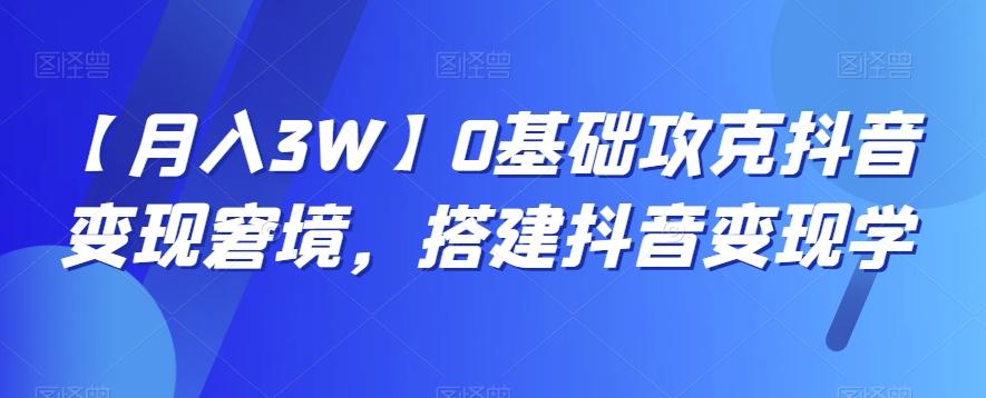 【月入3W】0基础攻克抖音变现窘境，搭建抖音变现学-禾谷轻创网