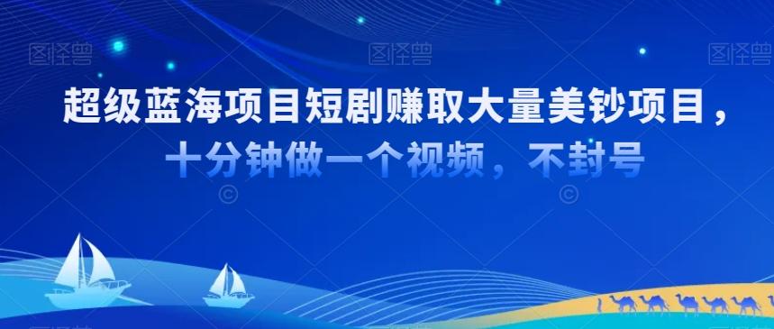 超级蓝海项目短剧赚取大量美钞项目，国内短剧出海tk赚美钞，十分钟做一个视频【揭秘】-禾谷轻创网
