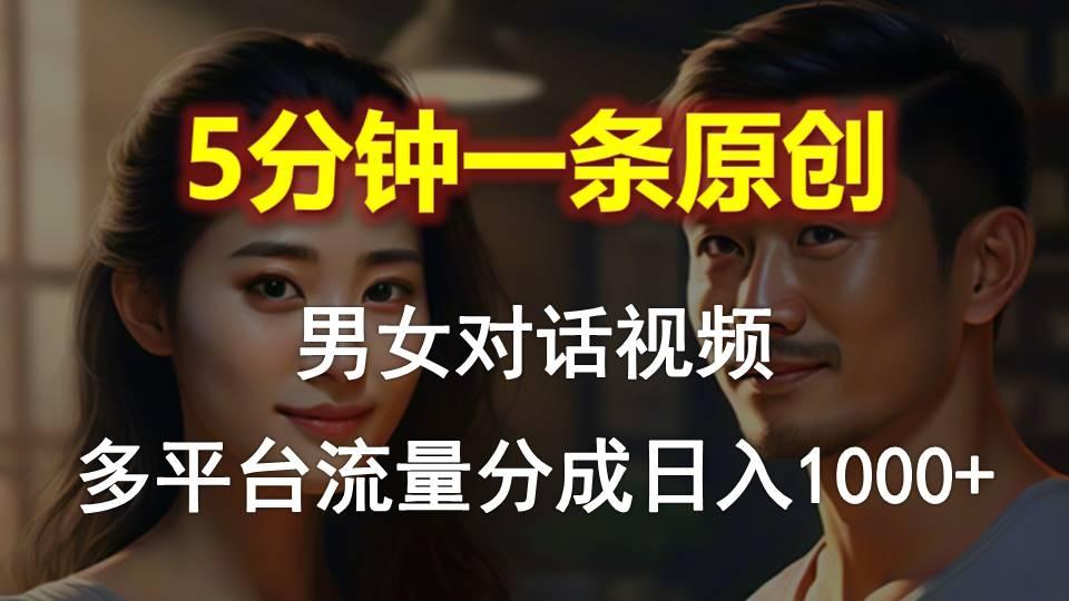 男女对话，5分钟1条原创视频，多平台流量分成，日入1000+-禾谷轻创网